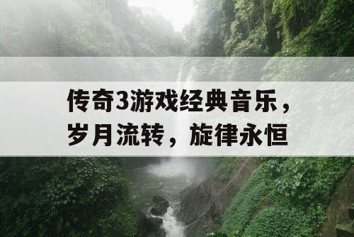 传奇3游戏经典音乐，岁月流转，旋律永恒