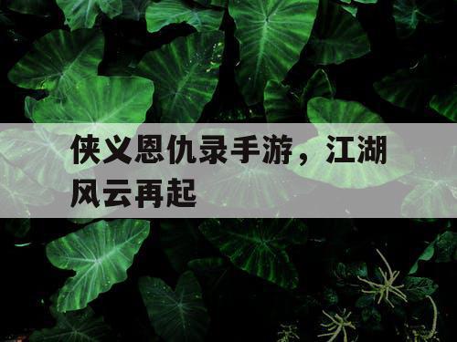 侠义恩仇录手游，江湖风云再起