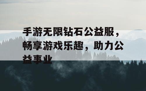 手游无限钻石公益服，畅享游戏乐趣，助力公益事业