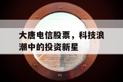 大唐电信股票，科技浪潮中的投资新星