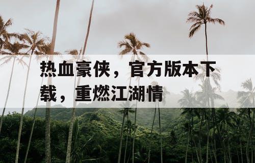热血豪侠，官方版本下载，重燃江湖情