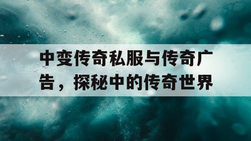中变传奇私服与传奇广告，探秘中的传奇世界