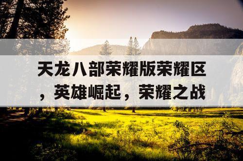 天龙八部荣耀版荣耀区，英雄崛起，荣耀之战