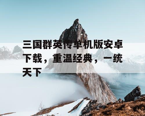 三国群英传单机版安卓下载，重温经典，一统天下