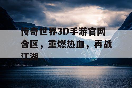 传奇世界3D手游官网合区，重燃热血，再战江湖