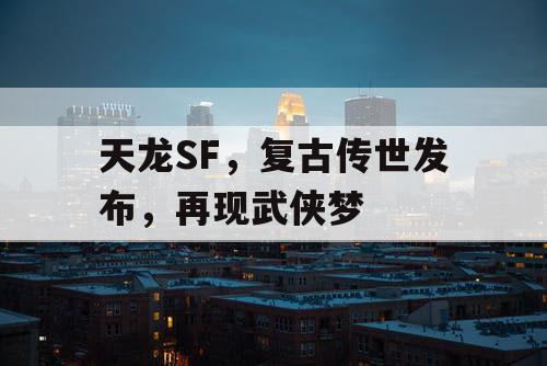 天龙SF，复古传世发布，再现武侠梦