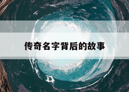 传奇名字背后的故事