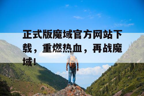 正式版魔域官方网站下载，重燃热血，再战魔域！