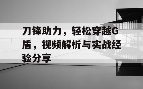 刀锋助力，轻松穿越G盾，视频解析与实战经验分享