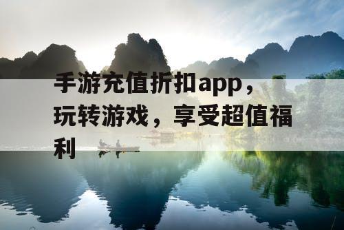 手游充值折扣app，玩转游戏，享受超值福利