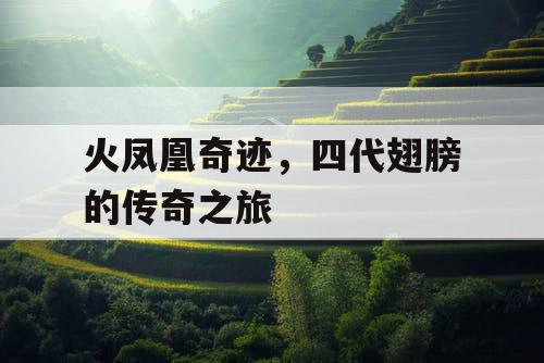 火凤凰奇迹，四代翅膀的传奇之旅