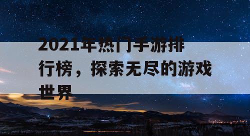 2021年热门手游排行榜，探索无尽的游戏世界