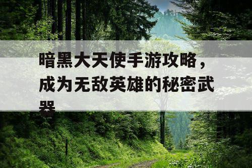 暗黑大天使手游攻略，成为无敌英雄的秘密武器