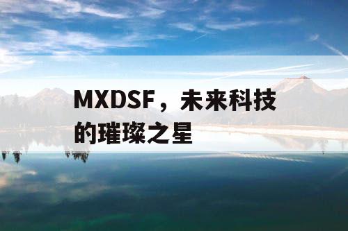 MXDSF，未来科技的璀璨之星