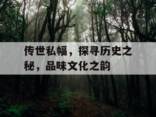 传世私幅，探寻历史之秘，品味文化之韵