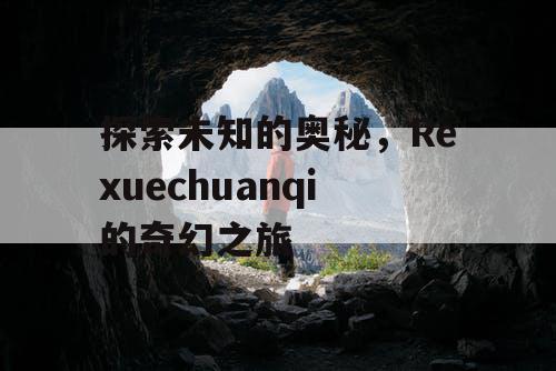 探索未知的奥秘，Rexuechuanqi的奇幻之旅