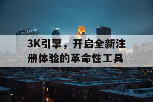3K引擎，开启全新注册体验的革命性工具