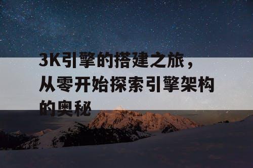 3K引擎的搭建之旅，从零开始探索引擎架构的奥秘