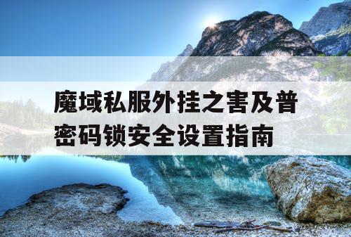 魔域私服外挂之害及普密码锁安全设置指南