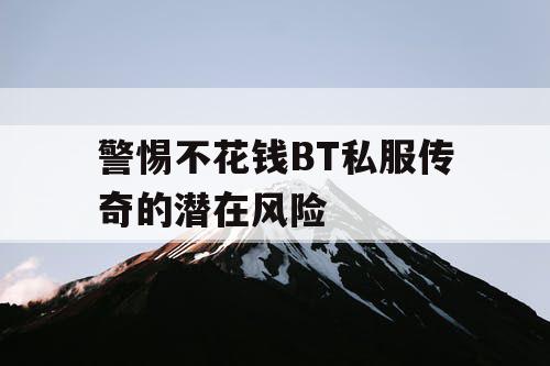 警惕不花钱BT私服传奇的潜在风险