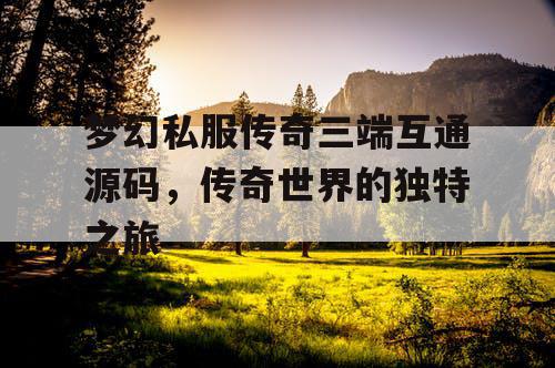梦幻私服传奇三端互通源码，传奇世界的独特之旅