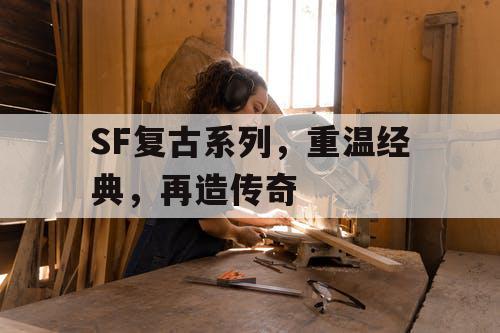 SF复古系列，重温经典，再造传奇