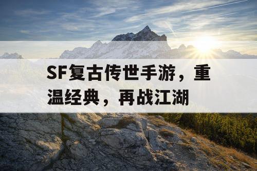 SF复古传世手游，重温经典，再战江湖