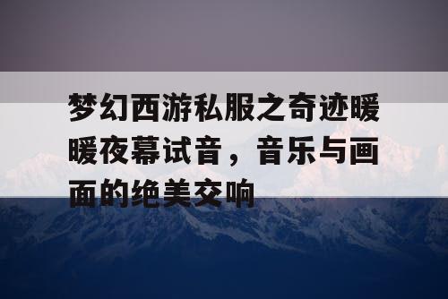 梦幻西游私服之奇迹暖暖夜幕试音，音乐与画面的绝美交响