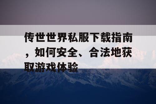 传世世界私服下载指南，如何安全、合法地获取游戏体验