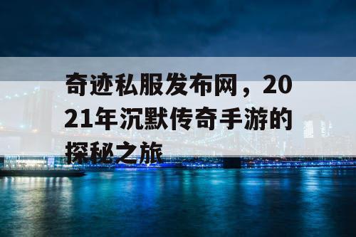 奇迹私服发布网，2021年沉默传奇手游的探秘之旅