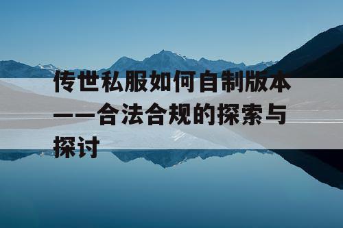 传世私服如何自制版本——合法合规的探索与探讨