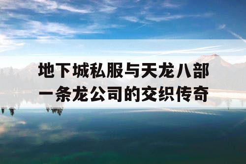 地下城私服与天龙八部一条龙公司的交织传奇