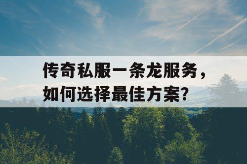 传奇私服一条龙服务，如何选择最佳方案？