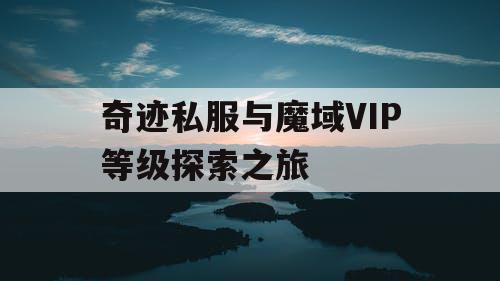 奇迹私服与魔域VIP等级探索之旅