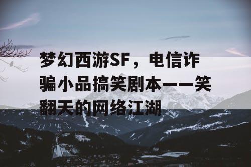 梦幻西游SF，电信诈骗小品搞笑剧本——笑翻天的网络江湖