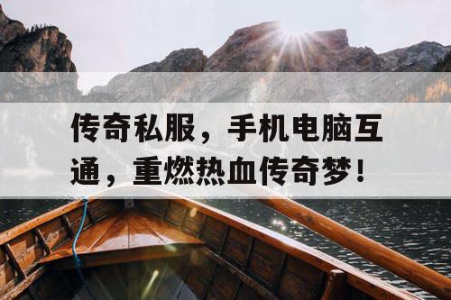 传奇私服，手机电脑互通，重燃热血传奇梦！