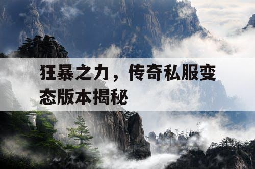 狂暴之力，传奇私服变态版本揭秘