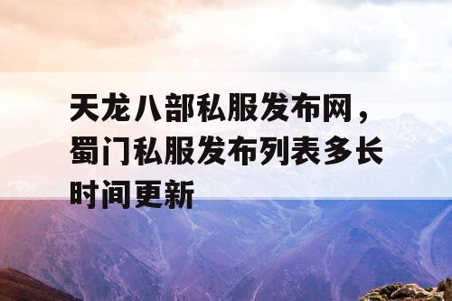 天龙八部私服发布网，蜀门私服发布列表多长时间更新