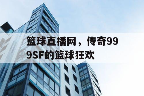 篮球直播网，传奇999SF的篮球狂欢