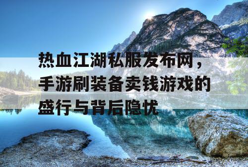 热血江湖私服发布网，手游刷装备卖钱游戏的盛行与背后隐忧