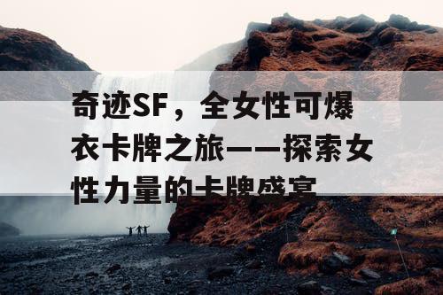 奇迹SF，全女性可爆衣卡牌之旅——探索女性力量的卡牌盛宴