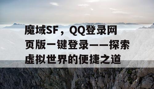魔域SF，QQ登录网页版一键登录——探索虚拟世界的便捷之道