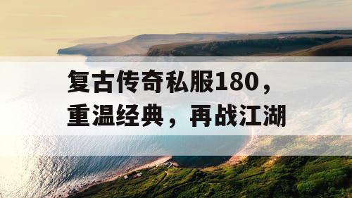 复古传奇私服180，重温经典，再战江湖
