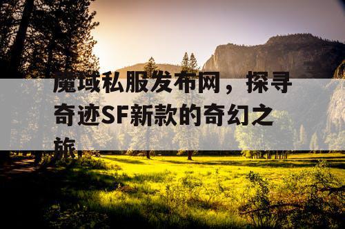 魔域私服发布网，探寻奇迹SF新款的奇幻之旅
