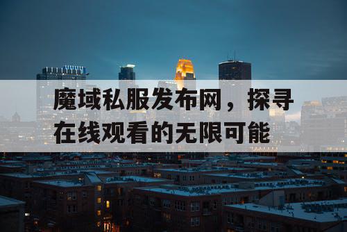 魔域私服发布网，探寻在线观看的无限可能