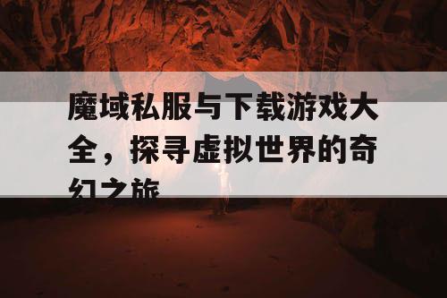 魔域私服与下载游戏大全，探寻虚拟世界的奇幻之旅