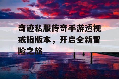 奇迹私服传奇手游透视戒指版本，开启全新冒险之旅