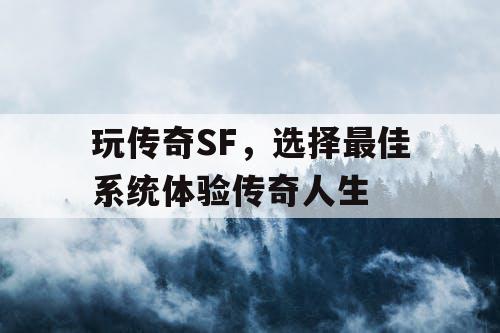 玩传奇SF，选择最佳系统体验传奇人生