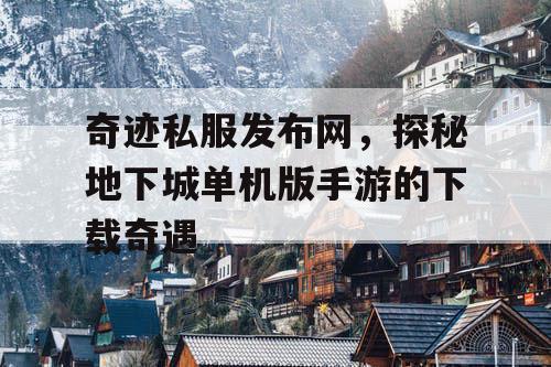奇迹私服发布网，探秘地下城单机版手游的下载奇遇