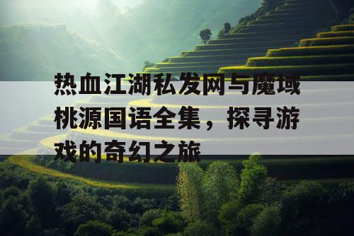 热血江湖私发网与魔域桃源国语全集，探寻游戏的奇幻之旅